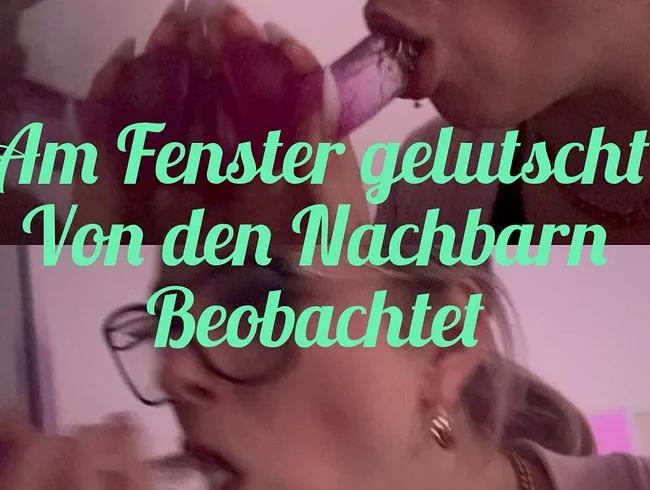 Am Fenster gelutscht - von den Nachbarn beobachtet