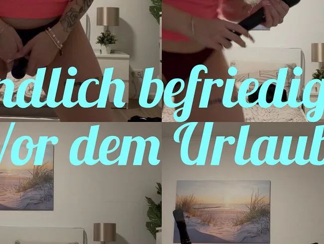Endlich befriedigt vor dem Urlaub